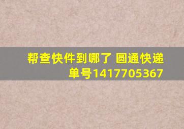 帮查快件到哪了 圆通快递单号1417705367