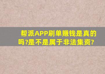 帮派APP刷单赚钱是真的吗?是不是属于非法集资?