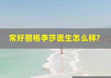 常好丽格李莎医生怎么样?