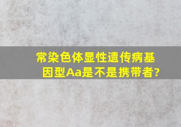 常染色体显性遗传病基因型Aa是不是携带者?