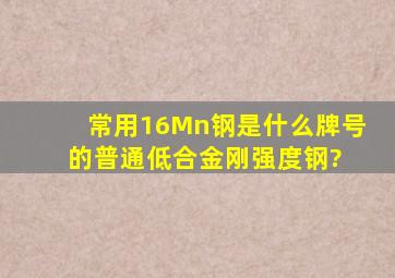 常用16Mn钢是什么牌号的普通低合金刚强度钢?( )