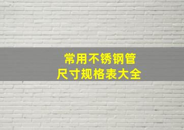 常用不锈钢管尺寸规格表大全