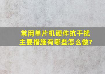 常用单片机硬件抗干扰主要措施有哪些,怎么做?