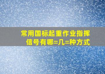 常用国标起重作业指挥信号有哪=几=种方式