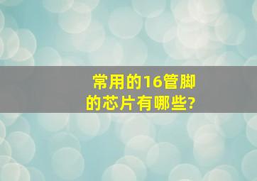 常用的16管脚的芯片有哪些?