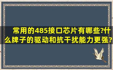 常用的485接口芯片有哪些?什么牌子的驱动和抗干扰能力更强?