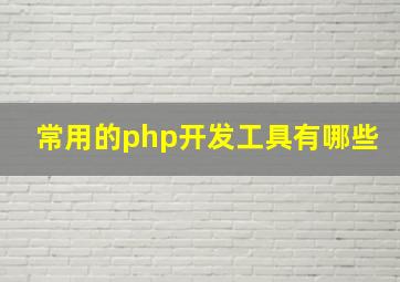 常用的php开发工具有哪些