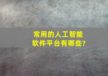 常用的人工智能软件平台有哪些?