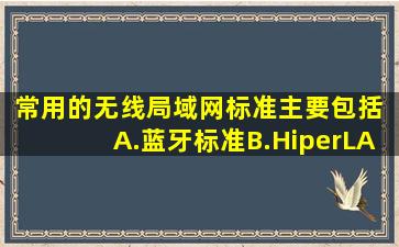 常用的无线局域网标准主要包括( )。A.蓝牙标准B.HiperLAN标准C....