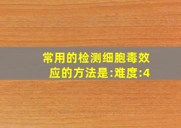 常用的检测细胞毒效应的方法是: ( 难度:4)