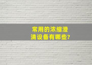 常用的浓缩澄清设备有哪些?