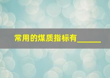 常用的煤质指标有______。