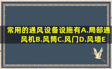 常用的通风设备、设施有A.局部通风机B.风筒C.风门D.风墙E.测风仪...