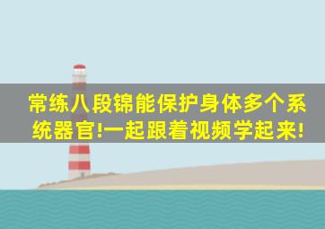 常练八段锦,能保护身体多个系统器官!一起跟着视频学起来!