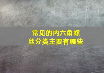 常见的内六角螺丝分类主要有哪些