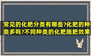 常见的化肥分类有哪些?化肥的种类多吗?不同种类的化肥,施肥效果...