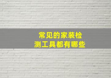 常见的家装检测工具都有哪些