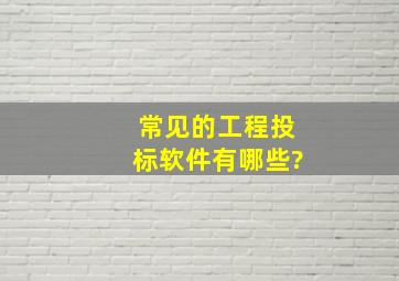 常见的工程投标软件有哪些?