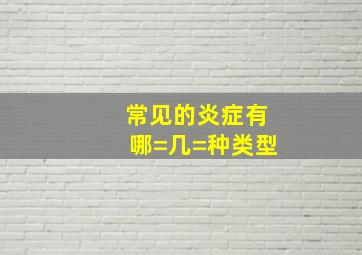 常见的炎症有哪=几=种类型