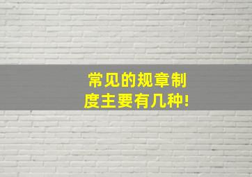 常见的规章制度主要有几种!