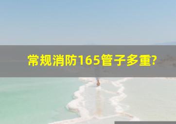 常规消防165管子多重?