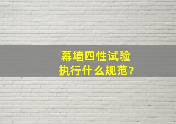 幕墙四性试验执行什么规范?