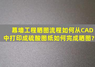 幕墙工程晒图流程,如何从CAD中打印成硫酸图纸,如何完成晒图?