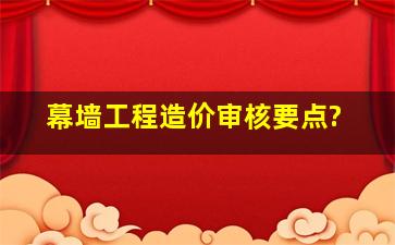 幕墙工程造价审核要点?