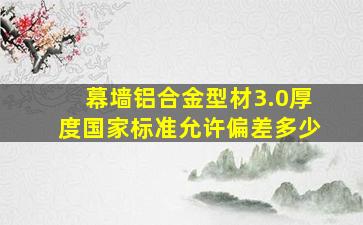 幕墙铝合金型材3.0厚度国家标准允许偏差多少