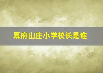 幕府山庄小学校长是谁