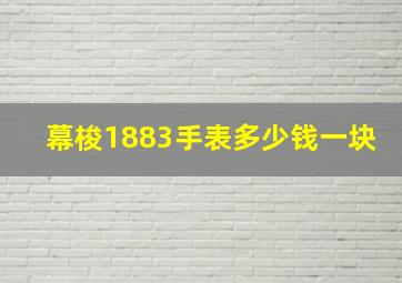 幕梭1883手表多少钱一块