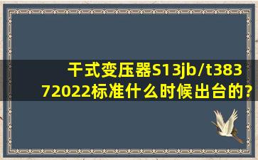 干式变压器S13jb/t38372022标准什么时候出台的?