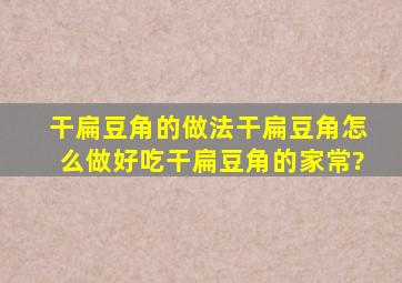 干扁豆角的做法,干扁豆角怎么做好吃,干扁豆角的家常?