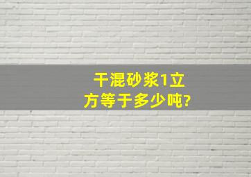 干混砂浆1立方等于多少吨?