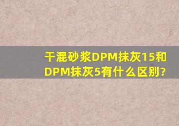 干混砂浆DPM抹灰15和DPM抹灰5有什么区别?