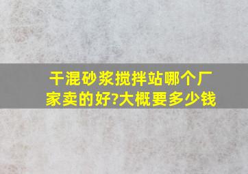 干混砂浆搅拌站哪个厂家卖的好?大概要多少钱