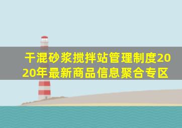 干混砂浆搅拌站管理制度  2020年最新商品信息聚合专区 