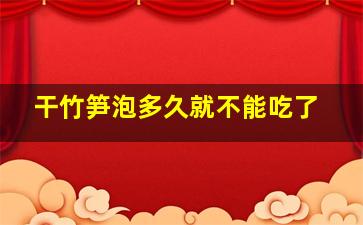 干竹笋泡多久就不能吃了