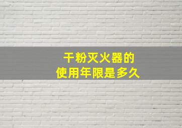 干粉灭火器的使用年限是多久