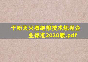 干粉灭火器维修技术规程企业标准2020版.pdf