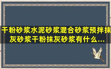 干粉砂浆、水泥砂浆、混合砂浆、预拌抹灰砂浆、干粉抹灰砂浆有什么...