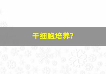 干细胞培养?