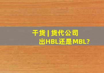 干货 | 货代公司出HBL还是MBL?