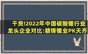 干货!2022年中国碳酸锂行业龙头企业对比:赣锋锂业PK天齐锂业 谁是...