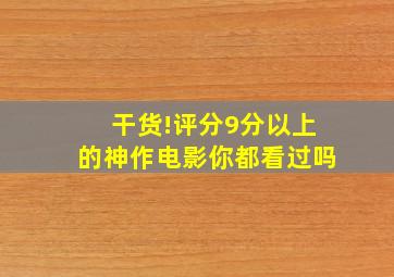 干货!评分9分以上的神作电影你都看过吗