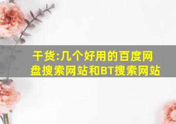 干货:几个好用的百度网盘搜索网站和BT搜索网站