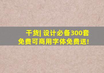 干货| 设计必备,300套免费可商用字体免费送! 