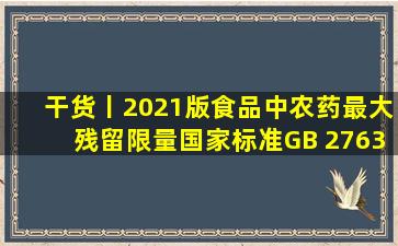 干货丨2021版食品中农药最大残留限量国家标准(GB 2763)解析