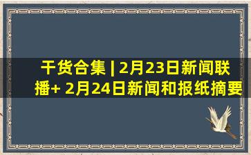 干货合集 | 2月23日《新闻联播》+ 2月24日《新闻和报纸摘要》文稿...