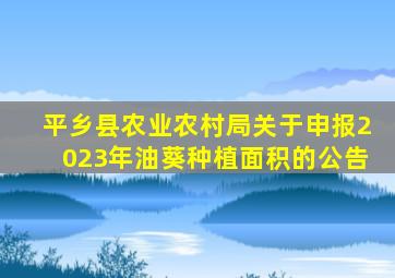 平乡县农业农村局关于申报2023年油葵种植面积的公告